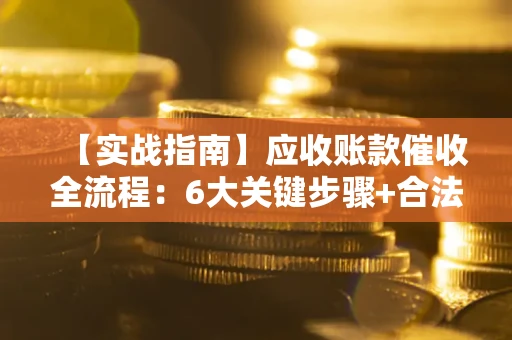 武汉【实战指南】应收账款催收全流程：6大关键步骤+合法回款技巧