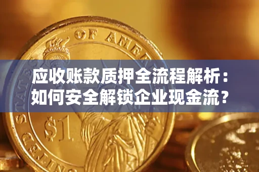 武汉应收账款质押全流程解析：如何安全解锁企业现金流？