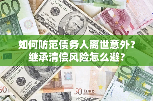 武汉如何防范债务人离世意外？继承清偿风险怎么避？