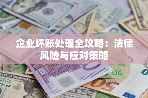 武汉企业坏账处理全攻略：法律风险与应对策略