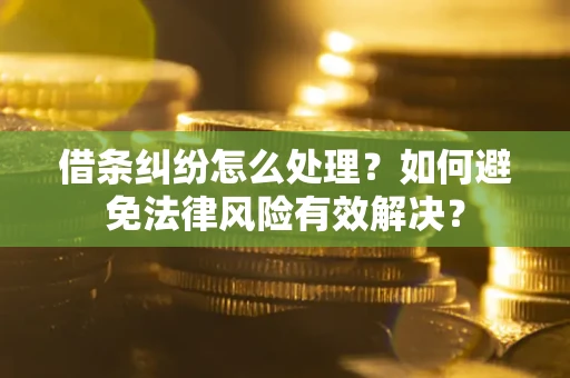 武汉借条纠纷怎么处理？如何避免法律风险有效解决？