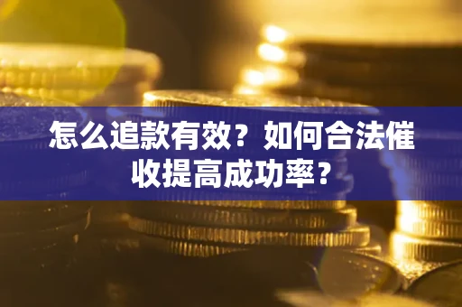 武汉怎么追款有效？如何合法催收提高成功率？