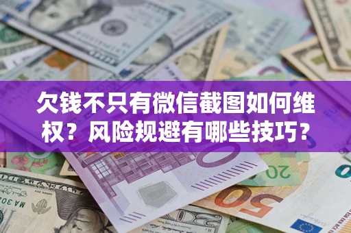 武汉欠钱不只有微信截图如何维权？风险规避有哪些技巧？