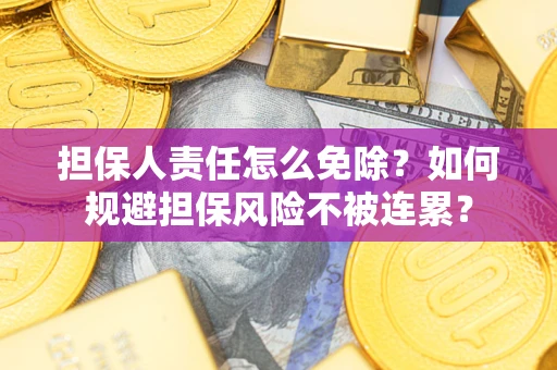武汉担保人责任怎么免除？如何规避担保风险不被连累？