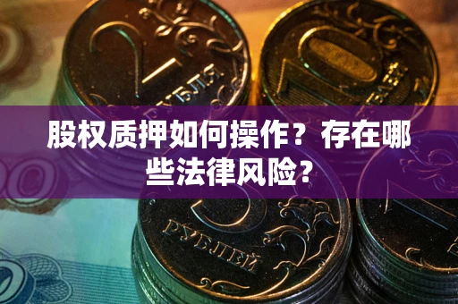 武汉股权质押如何操作？存在哪些法律风险？