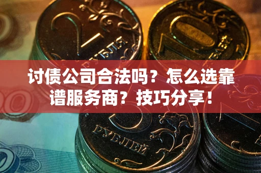 武汉讨债公司合法吗？怎么选靠谱服务商？技巧分享！