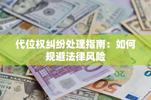 武汉代位权纠纷处理指南:如何规避法律风险 武汉代位权纠纷处理指南:如何规避法律风险