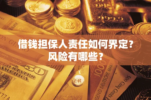 武汉借钱担保人责任如何界定?风险有哪些? 武汉借钱担保人责任如何界定?风险有哪些?