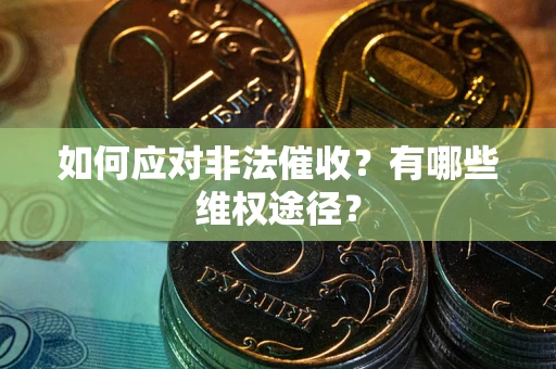 武汉如何应对非法催收？有哪些维权途径？