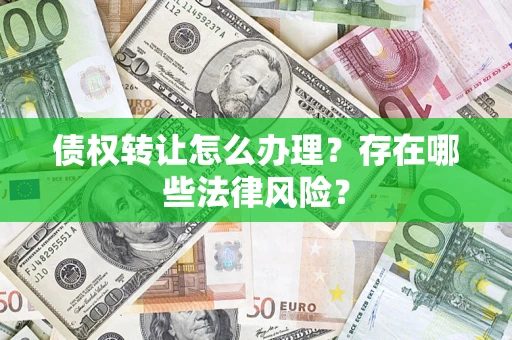 武汉债权转让怎么办理？存在哪些法律风险？