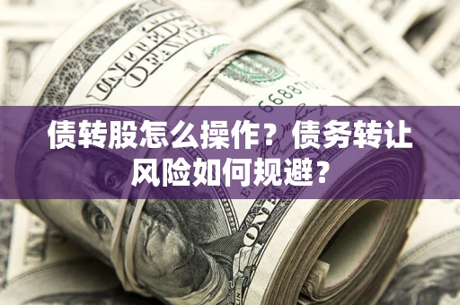 武汉债转股怎么操作？债务转让风险如何规避？