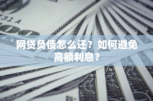 武汉网贷负债怎么还？如何避免高额利息？