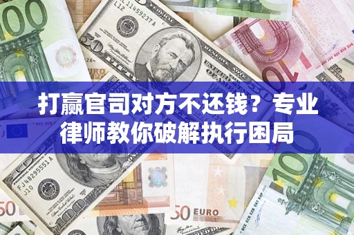 武汉打赢官司对方不还钱？专业律师教你破解执行困局