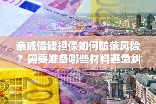武汉亲戚借钱担保如何防范风险？需要准备哪些材料避免纠纷？