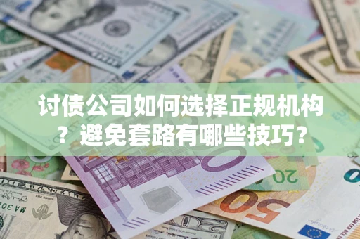 武汉讨债公司如何选择正规机构？避免套路有哪些技巧？