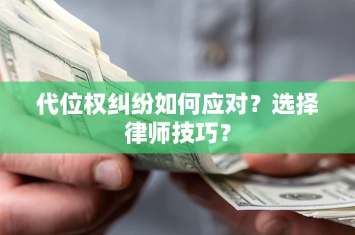 武汉代位权纠纷如何应对？选择律师技巧？