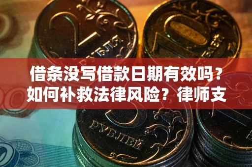 武汉借条没写借款日期有效吗？如何补救法律风险？律师支招