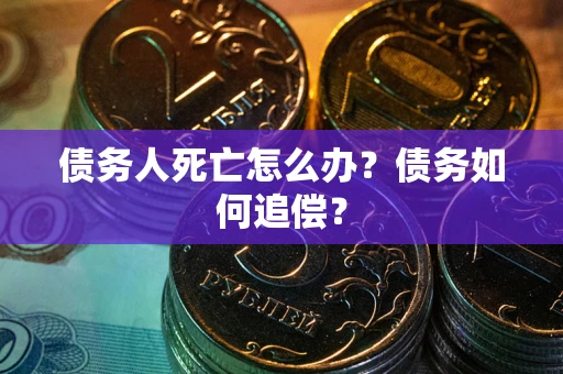武汉债务人死亡怎么办？债务如何追偿？