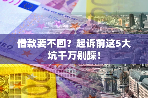 武汉借款要不回？起诉前这5大坑千万别踩！