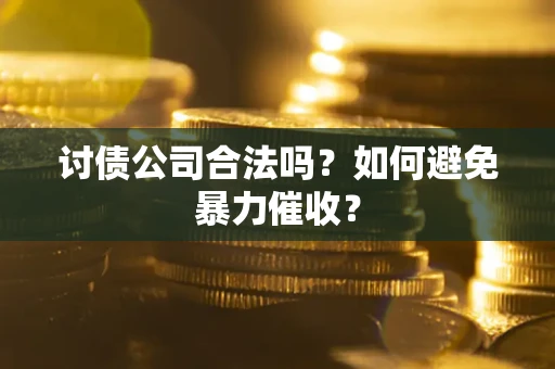 武汉讨债公司合法吗？如何避免暴力催收？