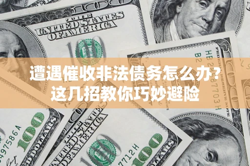 武汉遭遇催收非法债务怎么办？这几招教你巧妙避险
