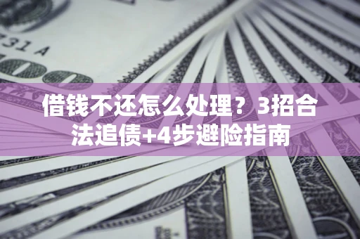 武汉借钱不还怎么处理？3招合法追债+4步避险指南