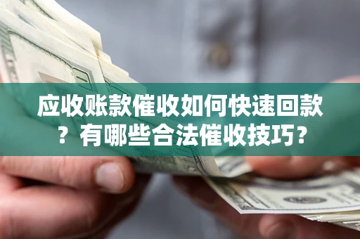 武汉应收账款催收如何快速回款？有哪些合法催收技巧？