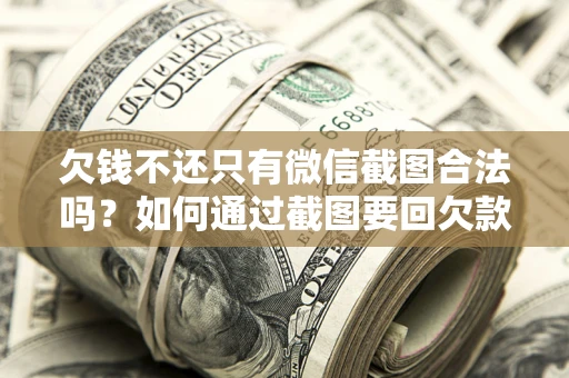 武汉欠钱不还只有微信截图合法吗？如何通过截图要回欠款？