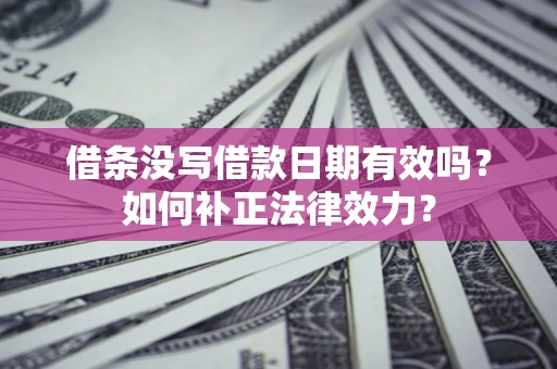 武汉借条没写借款日期有效吗？如何补正法律效力？