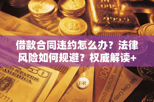 武汉借款合同违约怎么办?法律风险如何规避?权威解读+实用指南 武汉借款合同违约怎么办?法律风险如何规避?权威解读+实用指南