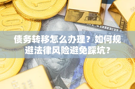 武汉债务转移怎么办理？如何规避法律风险避免踩坑？