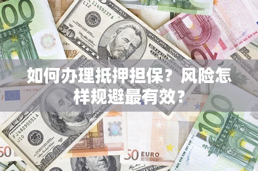 武汉如何办理抵押担保？风险怎样规避最有效？