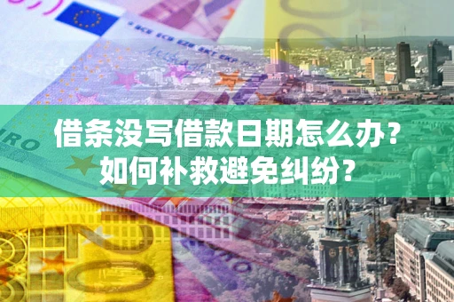 武汉借条没写借款日期怎么办？如何补救避免纠纷？