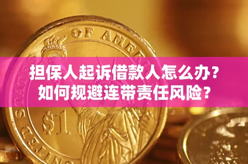武汉担保人起诉借款人怎么办？如何规避连带责任风险？