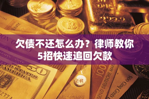 武汉欠债不还怎么办？律师教你5招快速追回欠款