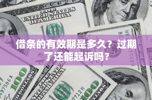 武汉借条的有效期是多久？过期了还能起诉吗？