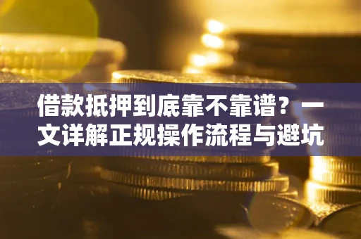 武汉借款抵押到底靠不靠谱？一文详解正规操作流程与避坑指南