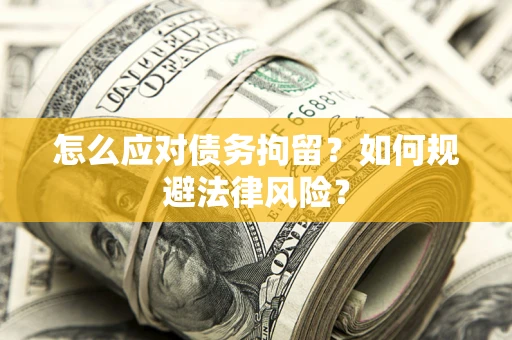 武汉怎么应对债务拘留？如何规避法律风险？