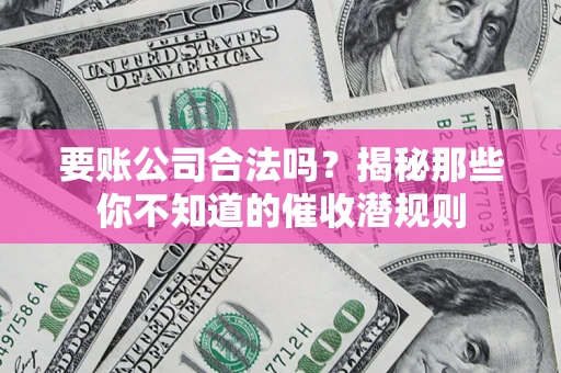 武汉要账公司合法吗？揭秘那些你不知道的催收潜规则