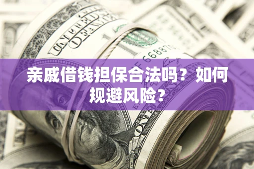 武汉亲戚借钱担保合法吗？如何规避风险？