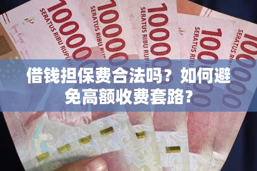 武汉借钱担保费合法吗？如何避免高额收费套路？