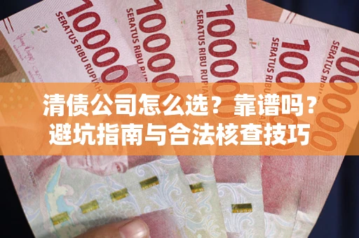 武汉清债公司怎么选？靠谱吗？避坑指南与合法核查技巧