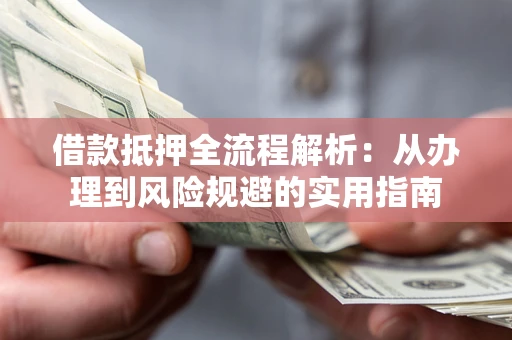 武汉借款抵押全流程解析：从办理到风险规避的实用指南