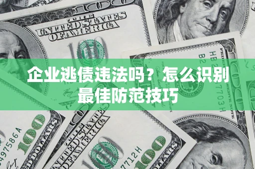 武汉企业逃债违法吗？怎么识别最佳防范技巧