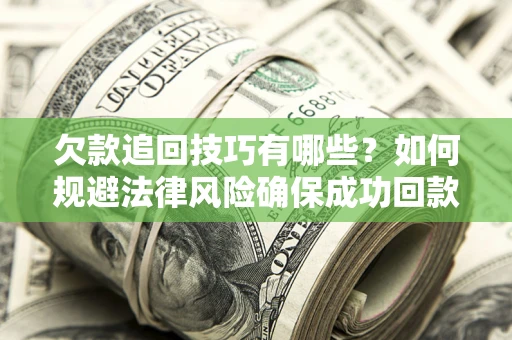 武汉欠款追回技巧有哪些？如何规避法律风险确保成功回款？
