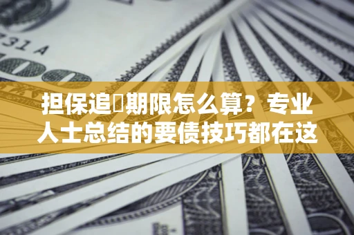 武汉担保追償期限怎么算？专业人士总结的要债技巧都在这里了