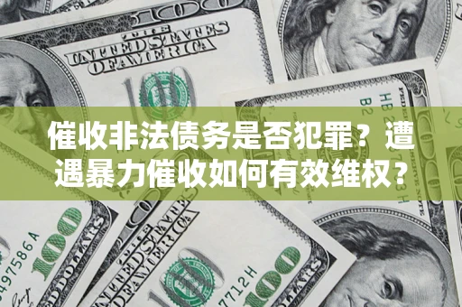 武汉催收非法债务是否犯罪?遭遇暴力催收如何有效维权? 武汉催收非法债务是否犯罪?遭遇暴力催收如何有效维权?