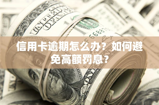 武汉信用卡逾期怎么办？如何避免高额罚息？