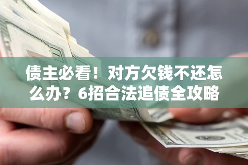 武汉债主必看！对方欠钱不还怎么办？6招合法追债全攻略