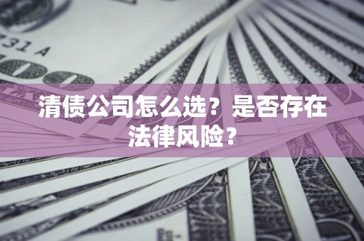 武汉清债公司怎么选？是否存在法律风险？